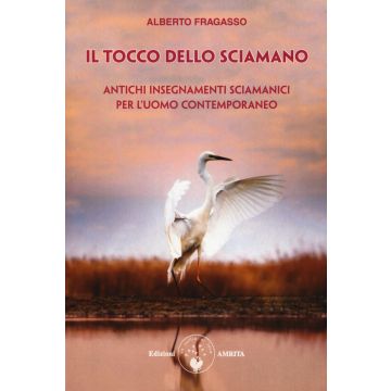 Il tocco dello sciamano. Antichi insegnamenti sciamanici per l'uomo contemporaneo