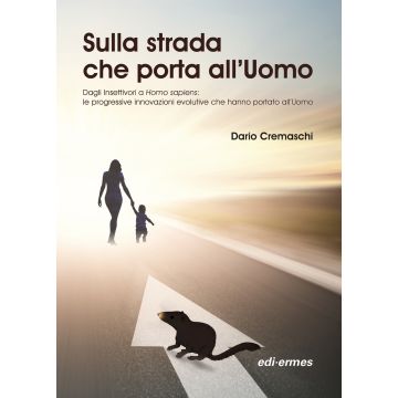 Sulla strada che porta all'uomo. Dagli insettivori a Homo sapiens: le progressive innovazioni evolutive che hanno portato all'uomo
