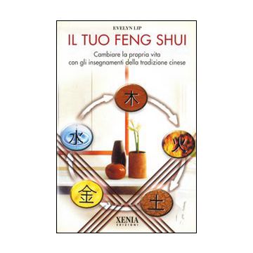 Il tuo feng shui. Cambiare la propria vita con gli insegnamenti della tradizione cinese