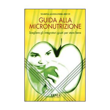 Guida alla micronutrizione. Scegliere gli integratori giusti per stare bene