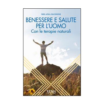 Benessere e salute per l'uomo. Con le terapie naturali
