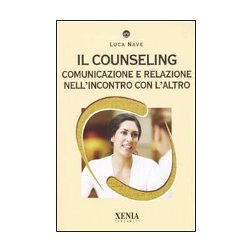 Il counseling. Comunicazione e relazione nell'incontro con l'altro