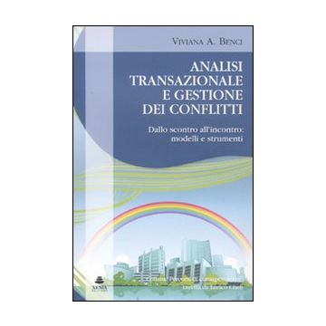 Analisi transazionale e gestione dei conflitti. Dallo scontro all'incontro: modelli e strumenti