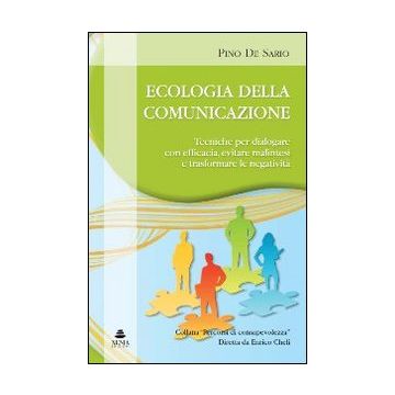 Ecologia della comunicazione. Tecniche per dialogare con efficacia, evitare malintesi e trasformare le negatività