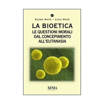 La bioetica. Le questioni morali dal concepimento all'eutanasia