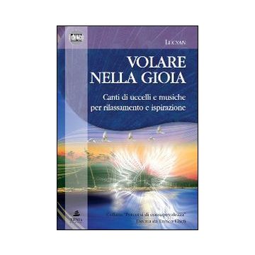 Volare nella gioia. Canti di uccelli e musiche per rilassamento e ispirazione. CD Audio. Con libro
