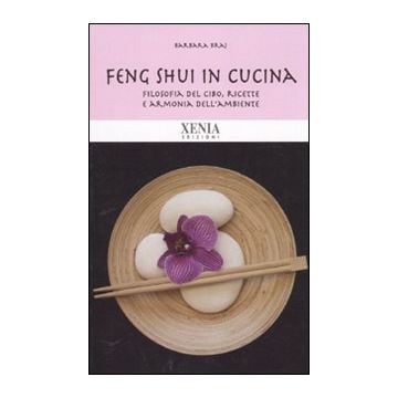 Feng shui in cucina. Filosofia del cibo, ricette e armonia dell'ambiente