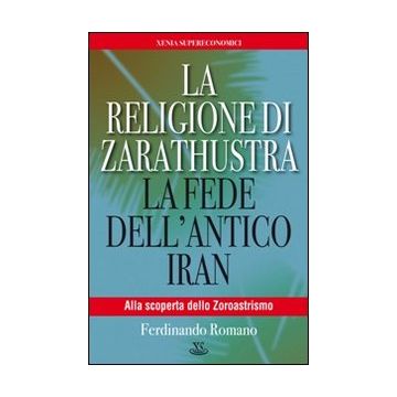 La religione di Zarathustra. La fede dell'antico Iran
