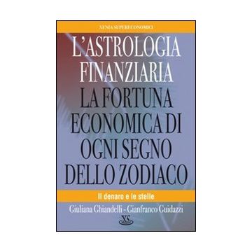 L'astrologia finanziaria. La fortuna economica di ogni segno dello zodiaco. Il denaro e le stelle