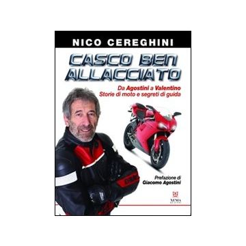 Casco ben allacciato. Da Agostini a Valentino. Storie di moto e segreti di guida