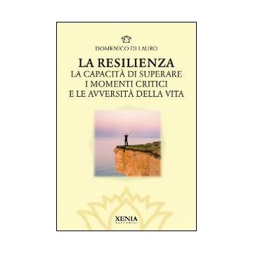 La resilienza. La capacità di superare i momenti critici e le avversità della vita