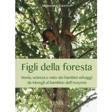 Figli della foresta. Storia, scienza e mito dei bambini selvaggi da Mowgli al bambino dell'Aveyron