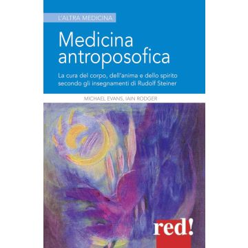 Medicina antroposofica. La cura del corpo, dell'anima e dello spirito secondo gli insegnamenti di Rudolf Steiner