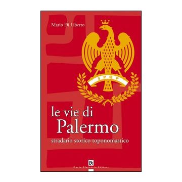 Le vie di Palermo. Stradario storico toponomastico