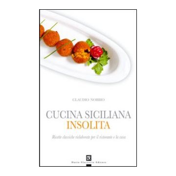 Cucina siciliana insolita. Ricette classiche rielaborate per il ristorante e la casa