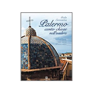 Palermo. Cento chiese nell'ombra. Conoscere i tesori nascosti nel centro storico