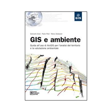 GIS e ambiente. Guida all'uso di ArcGIS per l'analisi del territorio e la valutazione ambientale