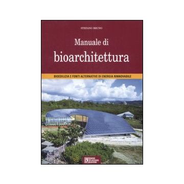 Manuale di bioarchitettura. Bioedilizia e fonti altrenativa di energia rinnovabile