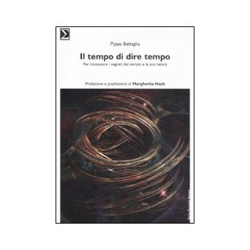 Il tempo di dire tempo. Per conoscere i segreti del tempo e la sua natura
