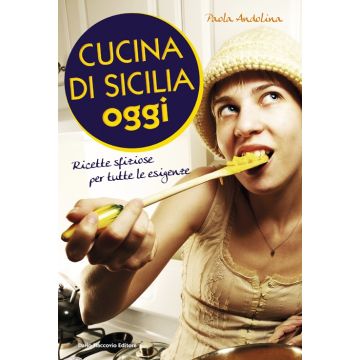 Cucina di Sicilia oggi. Ricette sfiziose per tutte le esigenze