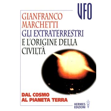 Gli extraterrestri e l'origine della civiltà. Dal cosmo al pianeta terra