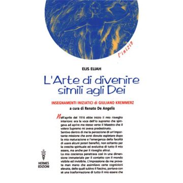 L'arte di divenire simile agli dei. Insegnamenti iniziatici di Giuliano Kremmerz. Rituali, preghiere, invocazioni