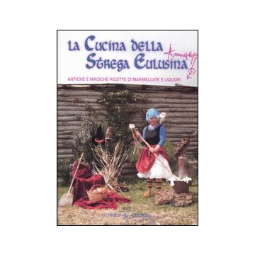 La cucina della strega Eulusina. Antiche e magiche ricette di marmellate e liquori