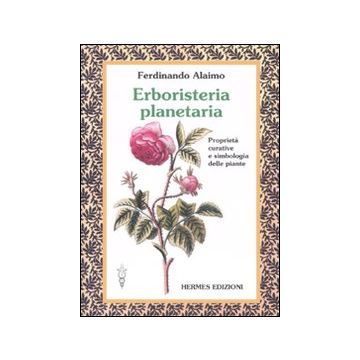 Erboristeria planetaria. Proprietà curative e simbologia delle piante. Ediz. illustrata