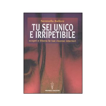 Tu sei unico e irripetibile. Scopri e libera le tue risorse interiori