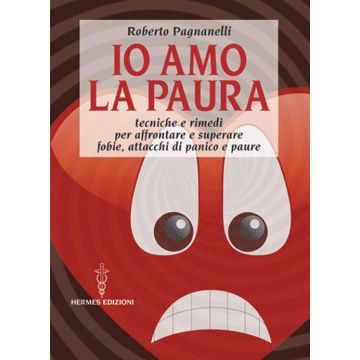Io amo la paura. Tecniche e rimedi naturali per affrontare e superare fobie, attacchi di panico e paure
