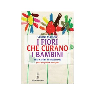 I fiori che curano i bambini. Dalla nascita all'adolescenza. Guida per genitori e terapisti