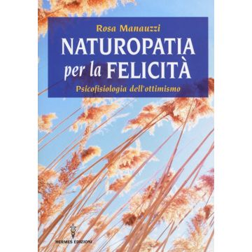 Naturopatia per la felicità. Psicofisiologia dell'ottimismo