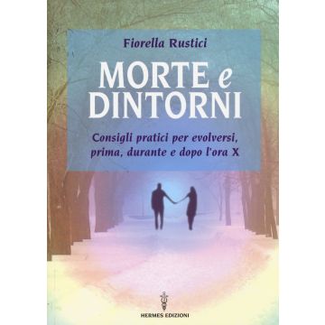 Morte e dintorni. Consigli pratici per evolversi, prima, durante e dopo l'ora X