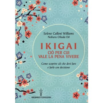 Ikigai, ciò per cui vale la pena vivere. Come scoprire ciò che devi fare e farlo con decisione
