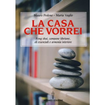 La casa che vorrei. Feng Shui, campane tibetane, oli essenziali e armonia interiore