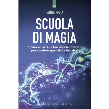 Scuola di magia. Imparare a usare le tue risorse interiori per rendere speciale la tua vita