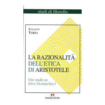 La razionalità dell'etica di Aristotele. Uno studio su Etica Nicomachea. Vol. 1