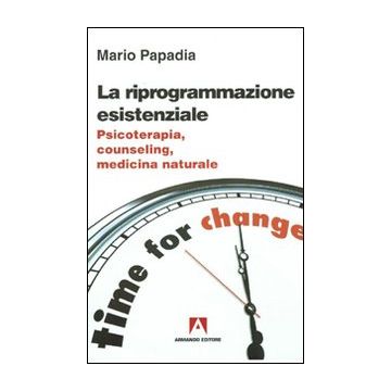 La riprogrammazione esistenziale. Psicoterapia, counseling, medicina naturale