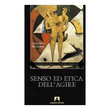 Senso ed etica dell'agire. Pensieri di politica, economia, religione