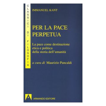 Per la pace perpetua. La pace come destinazione etica e politica della storia dell'umanità