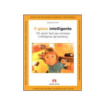 Il gioco intelligente. Centouno giochi facili per stimolare l'intelligenza del bambino