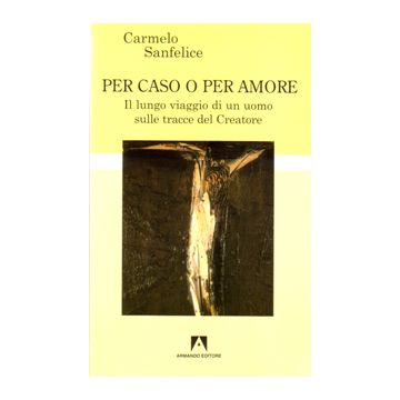 Per caso o per amore. Il lungo viaggio di un uomo sulle tracce del creatore
