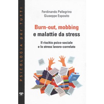 Burn-out, mobbing e malattie da stress. Il rischio psico-sociale e lo stress lavoro-correlato