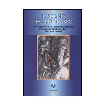 Il segno del compasso. La massoneria e i suoi persecutori, attraverso simboli, idee, fatti e processi