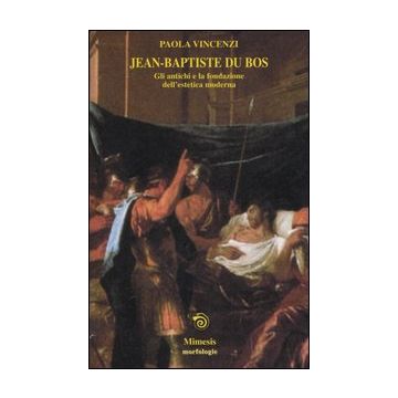 Jean-Baptiste du Bos. Gli antichi e la fondazione dell'estetica moderna