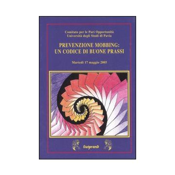 Prevenzione mobbing: un codice di buone prassi. Atti del Convegno (Pavia, 17 maggio 2005)
