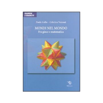 Mondi nel mondo. Fra gioco e matematica. Ediz. illustrata