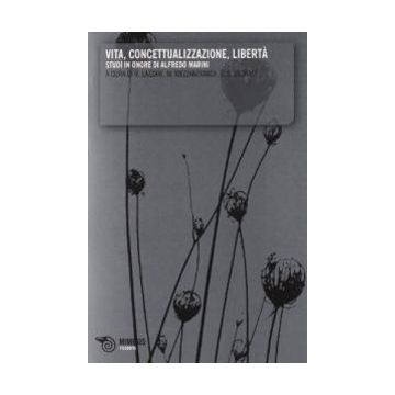 Vita, concettualizzazione, libertà. Studi in onore di Alfredo Marini (Lazzari Riccardo; Mezzanzanica Massimo; Storace Erasmo Silvio - Mimesis)