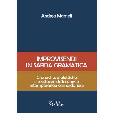 Improvisendi in sarda gràmatica. Cronache, dialettiche e resistenze della poesia estemporanea campidanese. Ediz. integrale