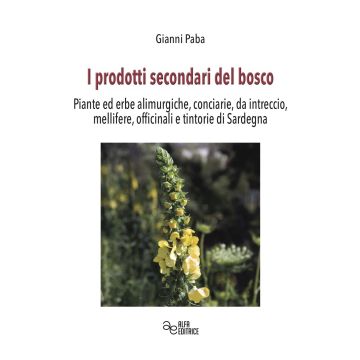I prodotti secondari del bosco. Piante ed erbe alimurgiche, conciarie, da intreccio, mellifere, officinali e tintorie di Sardegna